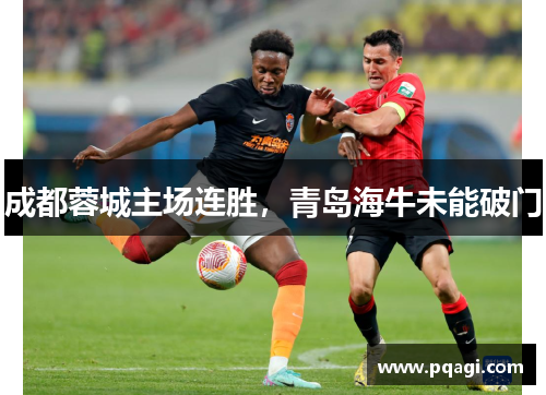 成都蓉城主场连胜，青岛海牛未能破门